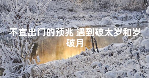 不宜出门的预兆 遇到破太岁和岁破月